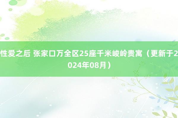 性爱之后 张家口万全区25座千米峻岭贵寓（更新于2024年08月）