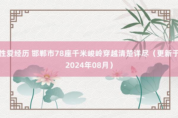 性爱经历 邯郸市78座千米峻岭穿越清楚详尽（更新于2024年08月）