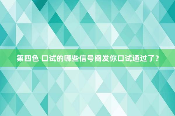 第四色 口试的哪些信号阐发你口试通过了？