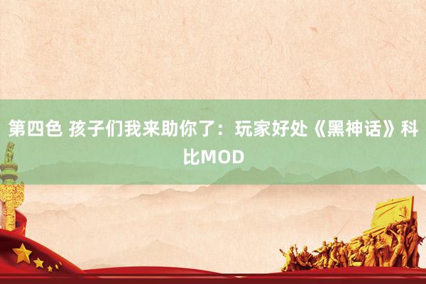 第四色 孩子们我来助你了：玩家好处《黑神话》科比MOD