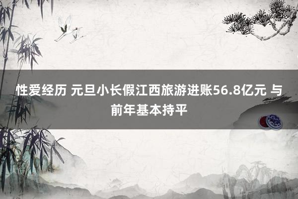 性爱经历 元旦小长假江西旅游进账56.8亿元 与前年基本持平