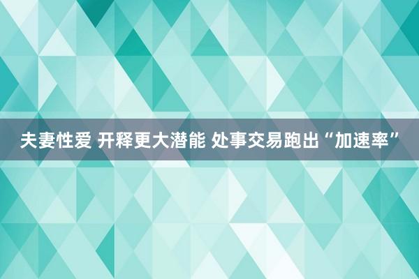 夫妻性爱 开释更大潜能 处事交易跑出“加速率”