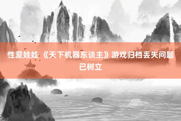 性爱娃娃 《天下机器东谈主》游戏归档丢失问题已树立