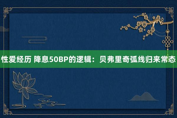 性爱经历 降息50BP的逻辑：贝弗里奇弧线归来常态