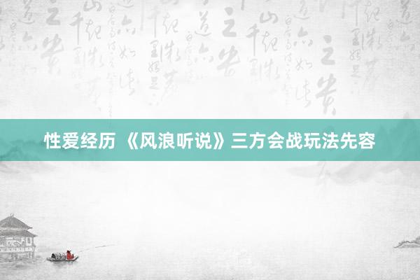 性爱经历 《风浪听说》三方会战玩法先容