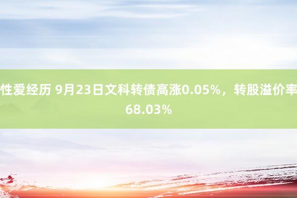 性爱经历 9月23日文科转债高涨0.05%，转股溢价率68.03%