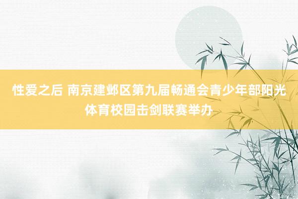 性爱之后 南京建邺区第九届畅通会青少年部阳光体育校园击剑联赛举办