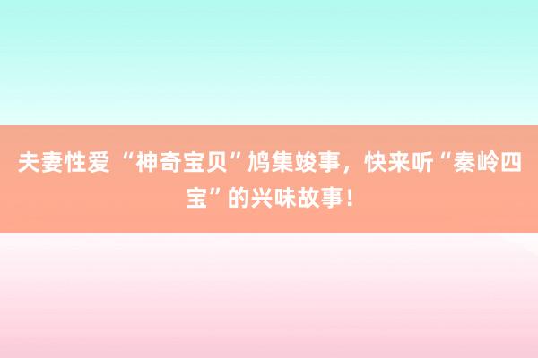 夫妻性爱 “神奇宝贝”鸠集竣事，快来听“秦岭四宝”的兴味故事！