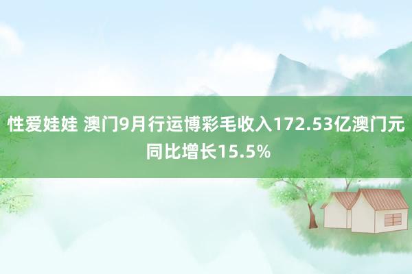 性爱娃娃 澳门9月行运博彩毛收入172.53亿澳门元 同比增长15.5%