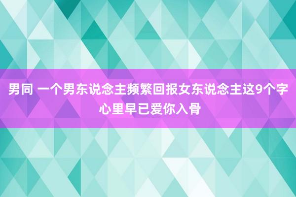 男同 一个男东说念主频繁回报女东说念主这9个字 心里早已爱你入骨