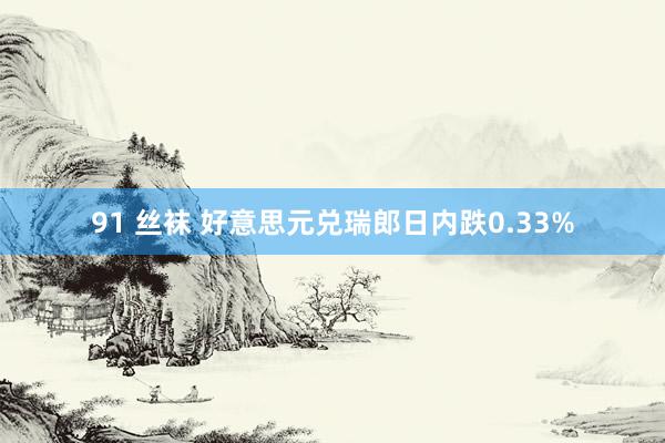 91 丝袜 好意思元兑瑞郎日内跌0.33%