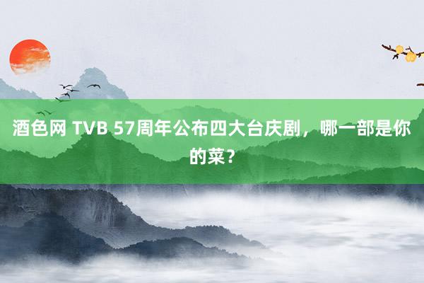 酒色网 TVB 57周年公布四大台庆剧，哪一部是你的菜？