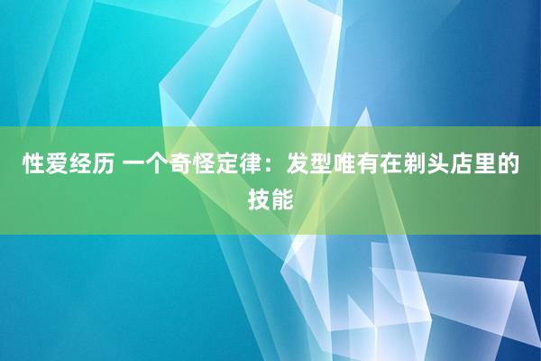 性爱经历 一个奇怪定律：发型唯有在剃头店里的技能