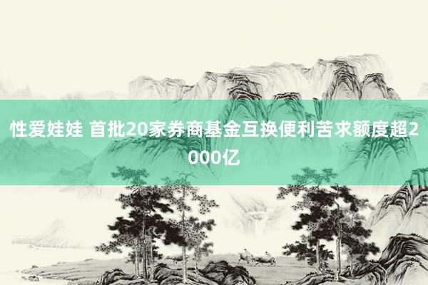 性爱娃娃 首批20家券商基金互换便利苦求额度超2000亿