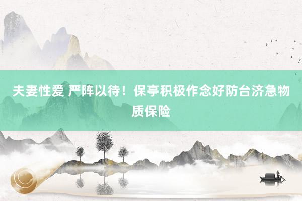 夫妻性爱 严阵以待！保亭积极作念好防台济急物质保险