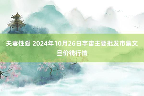 夫妻性爱 2024年10月26日宇宙主要批发市集文旦价钱行情