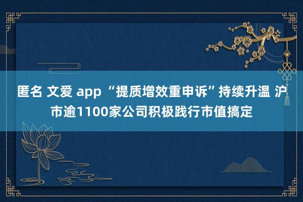 匿名 文爱 app “提质增效重申诉”持续升温 沪市逾1100家公司积极践行市值搞定