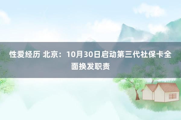 性爱经历 北京：10月30日启动第三代社保卡全面换发职责