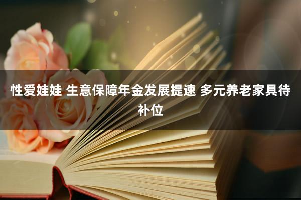 性爱娃娃 生意保障年金发展提速 多元养老家具待补位