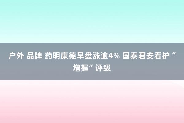 户外 品牌 药明康德早盘涨逾4% 国泰君安看护“增握”评级