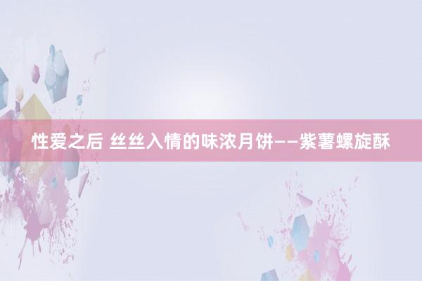 性爱之后 丝丝入情的味浓月饼——紫薯螺旋酥