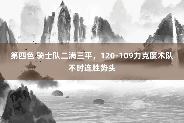 第四色 骑士队二满三平，120-109力克魔术队不时连胜势头