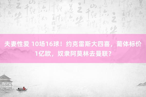 夫妻性爱 10场16球！约克雷斯大四喜，葡体标价1亿欧，奴隶阿莫林去曼联？