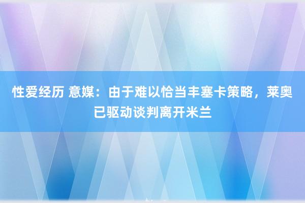 性爱经历 意媒：由于难以恰当丰塞卡策略，莱奥已驱动谈判离开米兰