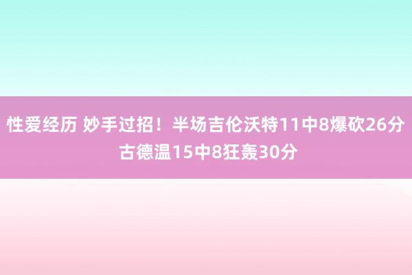 性爱经历 妙手过招！半场吉伦沃特11中8爆砍26分 古德温15中8狂轰30分