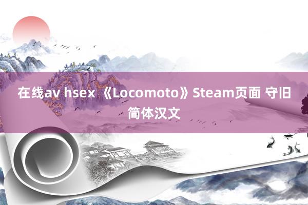 在线av hsex 《Locomoto》Steam页面 守旧简体汉文