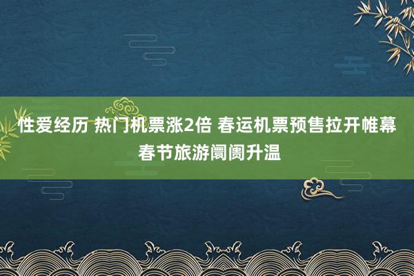 性爱经历 热门机票涨2倍 春运机票预售拉开帷幕 春节旅游阛阓升温