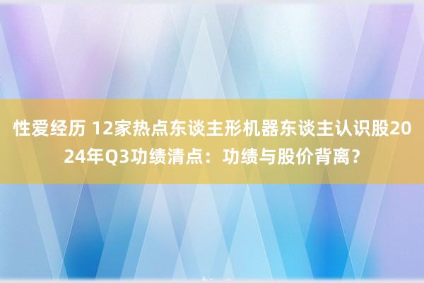 性爱经历 12家热点东谈主形机器东谈主认识股2024年Q3功绩清点：功绩与股价背离？