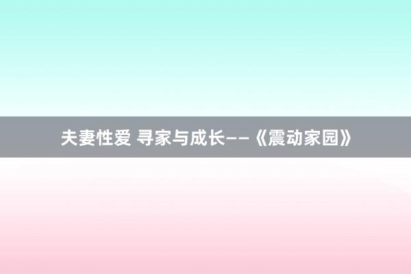 夫妻性爱 寻家与成长——《震动家园》