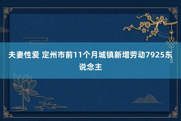 夫妻性爱 定州市前11个月城镇新增劳动7925东说念主