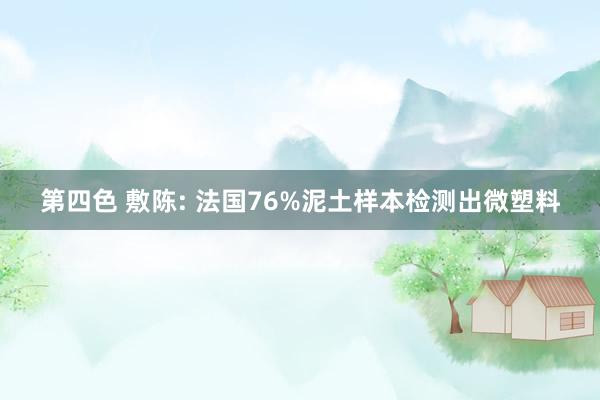 第四色 敷陈: 法国76%泥土样本检测出微塑料