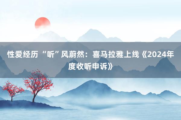 性爱经历 “听”风蔚然：喜马拉雅上线《2024年度收听申诉》