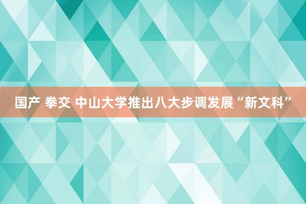 国产 拳交 中山大学推出八大步调发展“新文科”