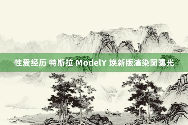 性爱经历 特斯拉 ModelY 焕新版渲染图曝光