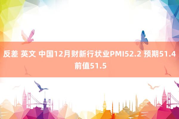 反差 英文 中国12月财新行状业PMI52.2 预期51.4 前值51.5