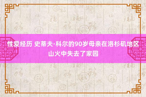 性爱经历 史蒂夫·科尔的90岁母亲在洛杉矶地区山火中失去了家园