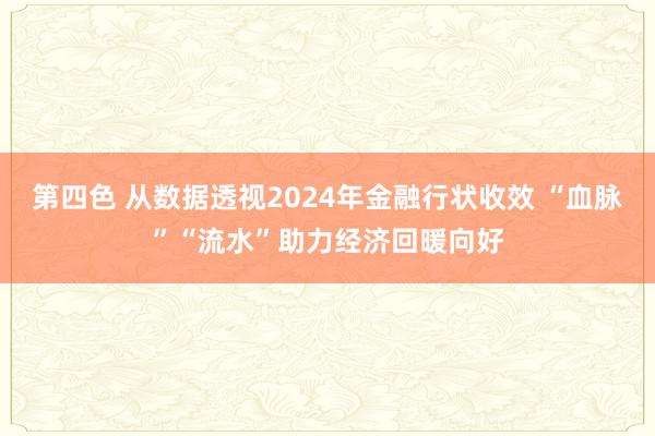 第四色 从数据透视2024年金融行状收效 “血脉”“流水”助力经济回暖向好